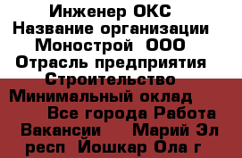 Инженер ОКС › Название организации ­ Монострой, ООО › Отрасль предприятия ­ Строительство › Минимальный оклад ­ 20 000 - Все города Работа » Вакансии   . Марий Эл респ.,Йошкар-Ола г.